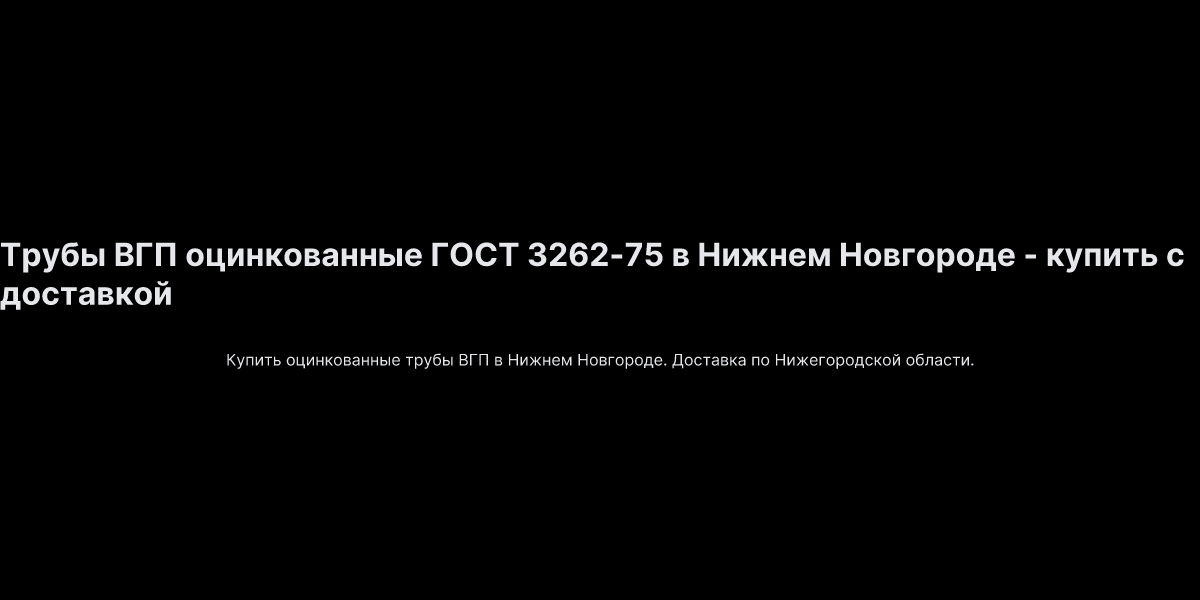 Трубы ВГП оцинкованные ГОСТ 3262-75 в Нижнем Новгороде - купить с доставкой