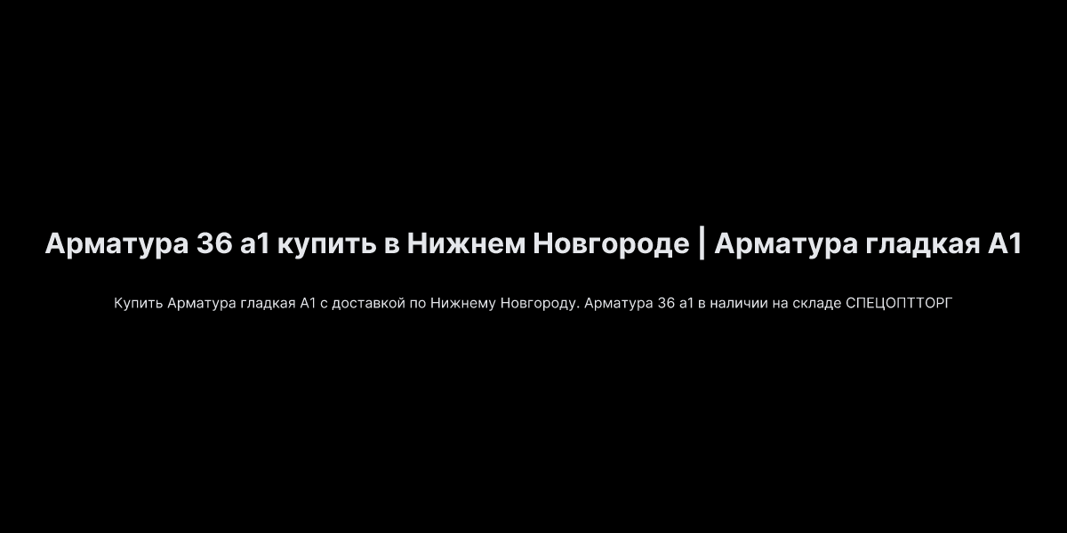 Арматура 36 а1 купить в Нижнем Новгороде | Арматура гладкая А1